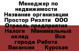 Менеджер по недвижимости › Название организации ­ Простор-Риэлти, ООО › Отрасль предприятия ­ Налоги › Минимальный оклад ­ 150 000 - Все города Работа » Вакансии   . Курская обл.